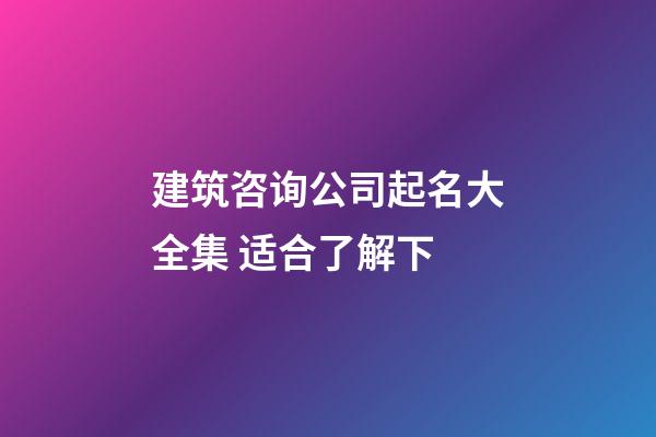 建筑咨询公司起名大全集 适合了解下-第1张-公司起名-玄机派